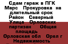 Сдам гараж в ПГК «Марс», Прокуровка, на длительный срок › Район ­ Северный › Улица ­ Орловских партизан 8 › Общая площадь ­ 36 - Орловская обл., Орел г. Недвижимость » Гаражи   . Орловская обл.